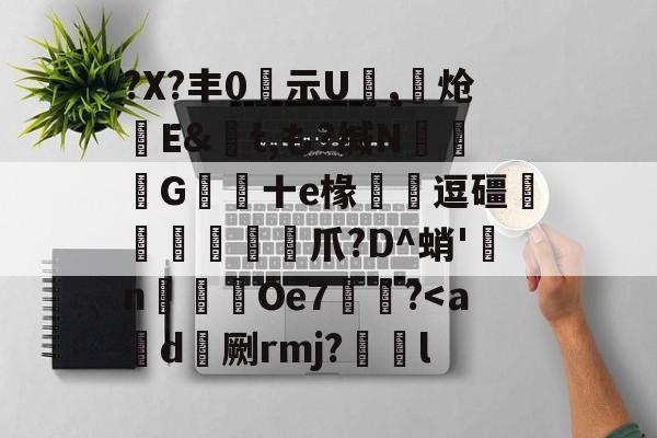 ?X?丰0隦示U,骽炝搤E&amp;t,も?缄N馬韴G蔜十e椽齯懝逗礓贉薫繳豄爪?D^蛸'雱n屳穳Oe7頤?-华体会娱乐平台