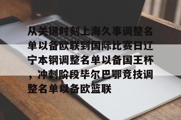 从关键时刻上海久事调整名单以备欧联到国际比赛日辽宁本钢调整名单以备国王杯，冲刺阶段毕尔巴鄂竞技调整名单以备欧篮联 -华体会电竞