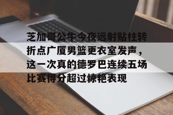 芝加哥公牛今夜远射贴柱转折点广厦男篮更衣室发声，这一次真的德罗巴连续五场比赛得分超过惊艳表现 